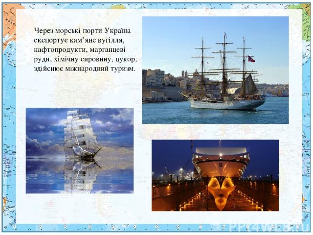 Через морські порти Україна експортує кам’яне вугілля, нафтопродукти, марганцеві руди, хімічну сировину, цукор, здійснює міжнародний туризм.