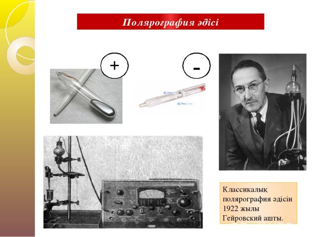 + - Классикалық полярография әдісін 1922 жылы Гейровский ашты. Полярография әдісі