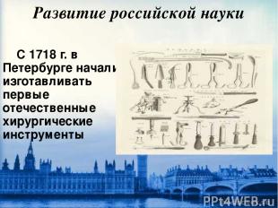 Развитие российской науки С 1718 г. в Петербурге начали изготавливать первые оте