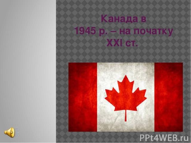 Канада в 1945 р. – на початку ХХІ ст.