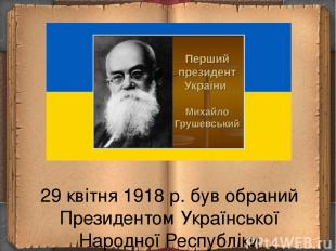 29 квітня 1918 р. був обраний Президентом Української Народної Республіки