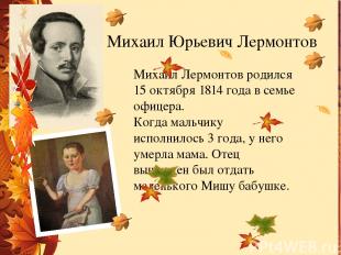 Михаил Юрьевич Лермонтов Михаил Лермонтов родился 15 октября 1814 года в семье о