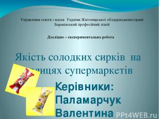 Якість солодких сирків на полицях супермаркетів Керівники: Паламарчук Валентина