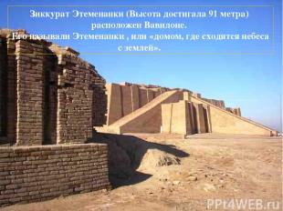 Зиккурат Этеменанки (Высота достигала 91 метра) расположен Вавилоне. Его называл