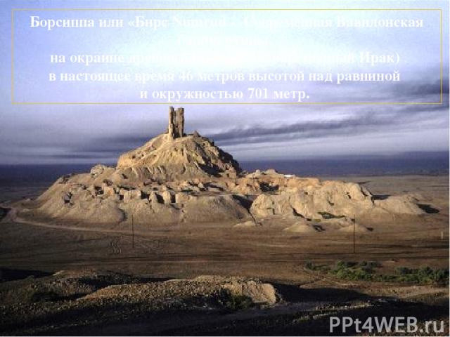 Борсиппа или «Бирс Numrud - Современная Вавилонская башня руины, на окраине древнего Вавилона (современный Ирак) в настоящее время 46 метров высотой над равниной и окружностью 701 метр.