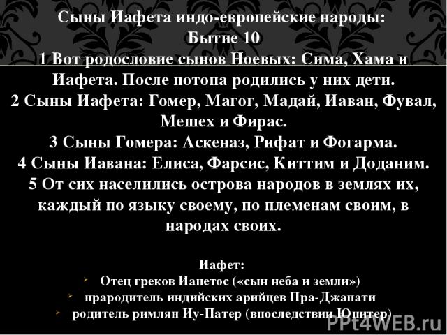 Сыны Иафета индо-европейские народы: Бытие 10 1 Вот родословие сынов Ноевых: Сима, Хама и Иафета. После потопа родились у них дети. 2 Сыны Иафета: Гомер, Магог, Мадай, Иаван, Фувал, Мешех и Фирас. 3 Сыны Гомера: Аскеназ, Рифат и Фогарма. 4 Сыны Иава…