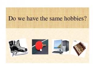 Do we have the same hobbies?