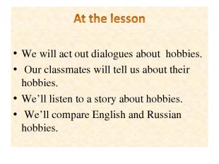 We will act out dialogues about hobbies. Our classmates will tell us about their