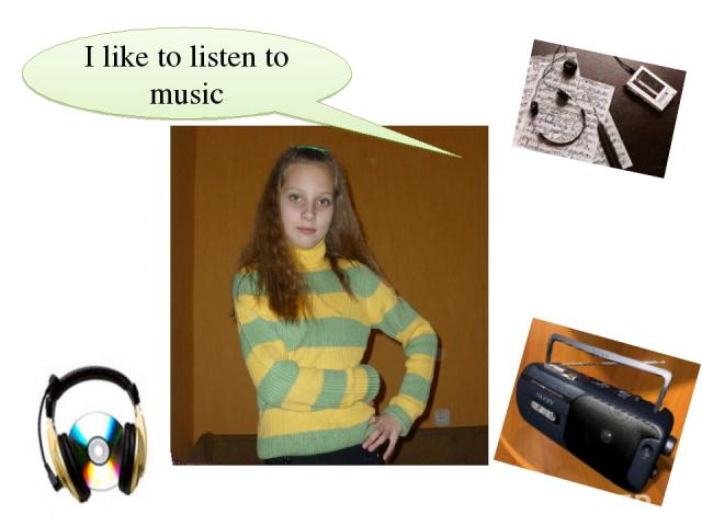 I like to listen to musiс
