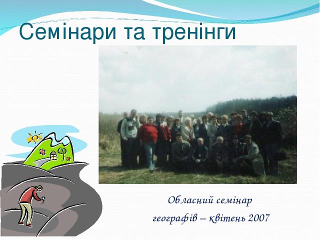 Обласний семінар географів – квітень 2007 Семінари та тренінги