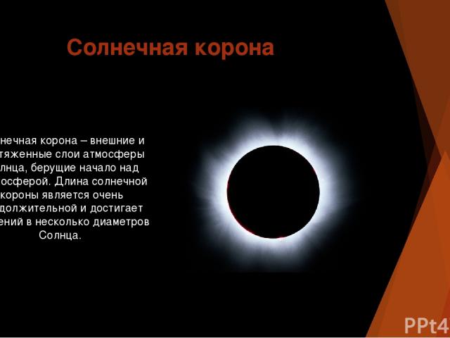 Солнечная корона Солнечная корона – внешние и протяженные слои атмосферы Солнца, берущие начало над хромосферой. Длина солнечной короны является очень продолжительной и достигает значений в несколько диаметров Солнца.