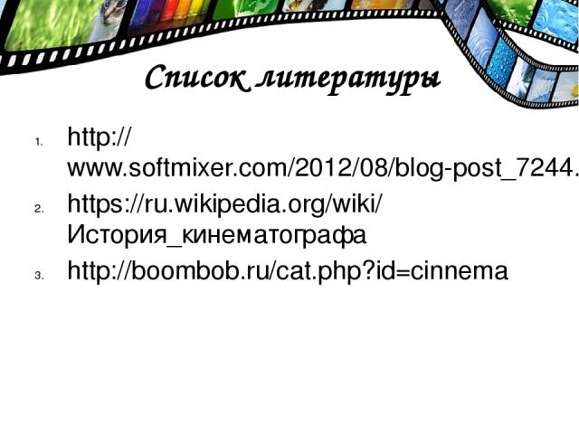 Список литературы http://www.softmixer.com/2012/08/blog-post_7244.html https://ru.wikipedia.org/wiki/История_кинематографа http://boombob.ru/cat.php?id=cinnema