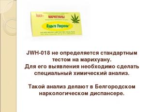 JWH-018 не определяется стандартным тестом на марихуану. Для его выявления необх
