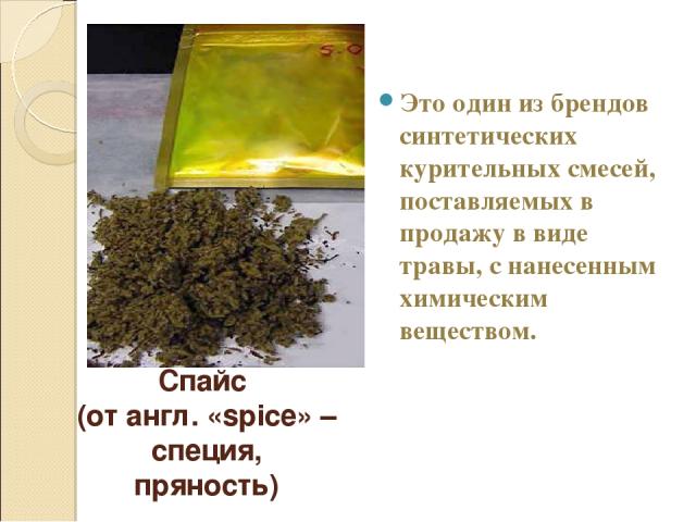Спайс (от англ. «spice» – специя, пряность) Это один из брендов синтетических курительных смесей, поставляемых в продажу в виде травы, с нанесенным химическим веществом.