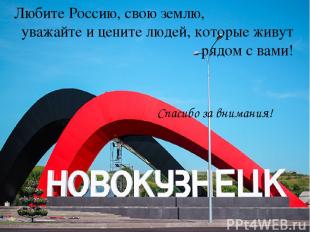 Любите Россию, свою землю, уважайте и цените людей, которые живут рядом с вами!