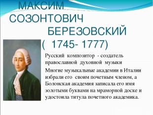 МАКСИМ СОЗОНТОВИЧ БЕРЕЗОВСКИЙ ( 1745- 1777) Русский композитор - создатель право