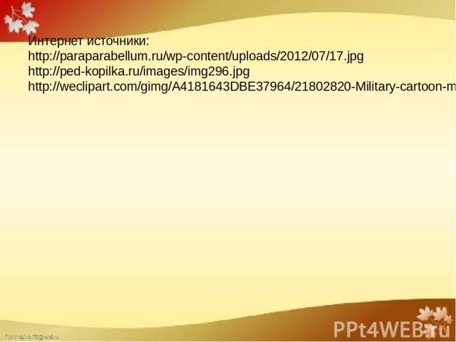 Интернет источники: http://paraparabellum.ru/wp-content/uploads/2012/07/17.jpg http://ped-kopilka.ru/images/img296.jpg http://weclipart.com/gimg/A4181643DBE37964/21802820-Military-cartoon-man-in-outfit-salutes-Vector-illustration--Stock-Vector.jpg