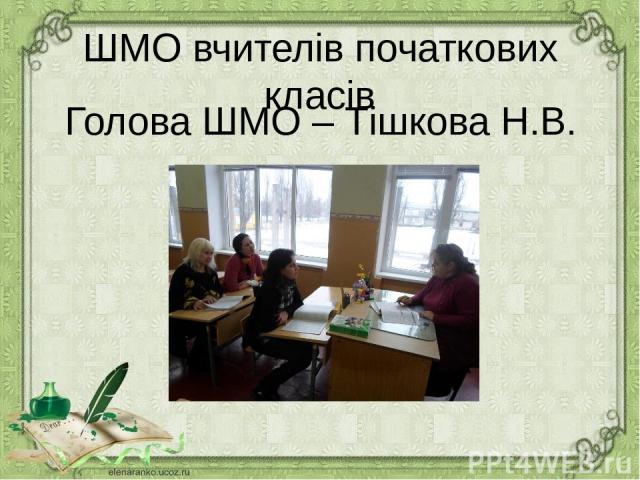 ШМО вчителів початкових класів Голова ШМО – Тішкова Н.В.