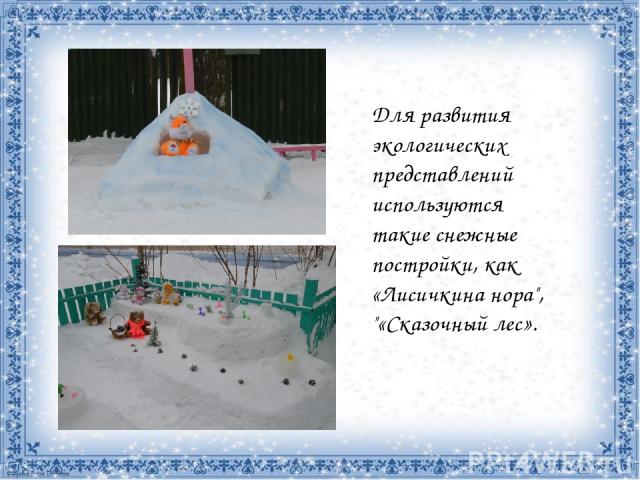 Для развития экологических представлений используются такие снежные постройки, как «Лисичкина нора