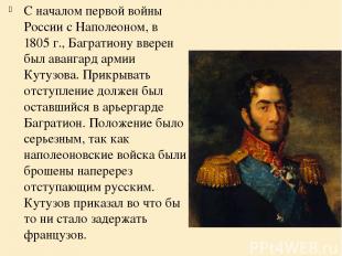 С началом первой войны России с Наполеоном, в 1805 г., Багратиону вверен был ава