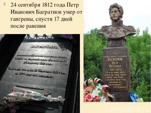 24 сентября 1812 года Петр Иванович Багратион умер от гангрены, спустя 17 дней п