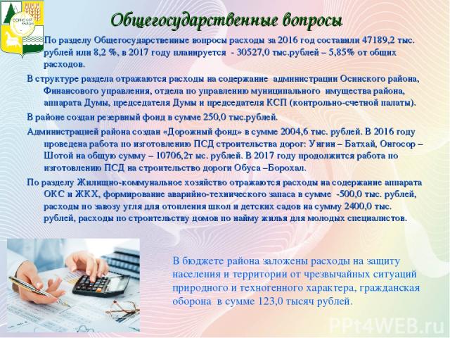 Общегосударственные вопросы По разделу Общегосударственные вопросы расходы за 2016 год составили 47189,2 тыс. рублей или 8,2 %, в 2017 году планируется - 30527,0 тыс.рублей – 5,85% от общих расходов. В структуре раздела отражаются расходы на содержа…