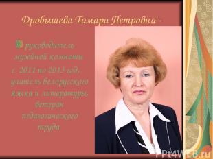 Дробышева Тамара Петровна - руководитель музейной комнаты с 2011 по 2013 год, уч