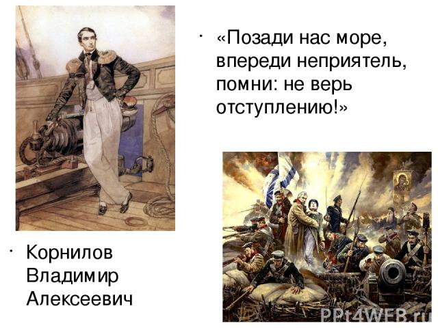 Корнилов Владимир Алексеевич «Позади нас море, впереди неприятель, помни: не верь отступлению!»