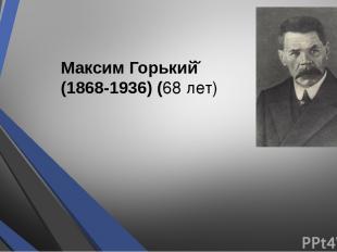 Максим Горький (1868-1936) (68 лет)