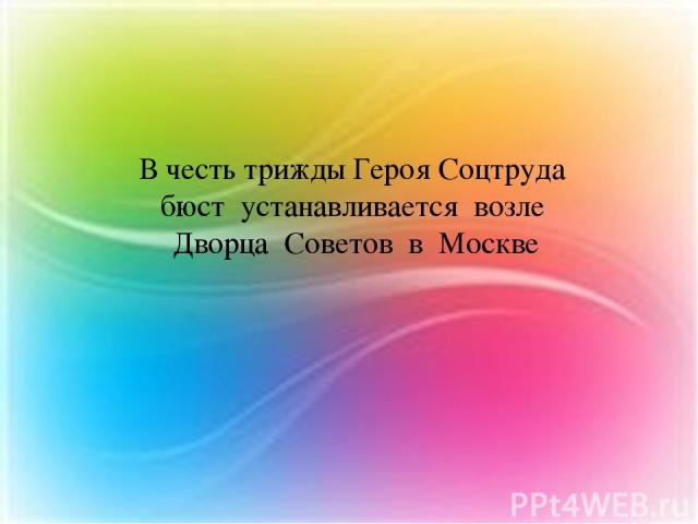 В честь трижды Героя Соцтруда бюст устанавливается возле Дворца Советов в Москве