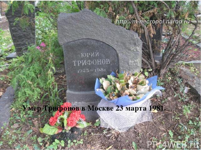 Умер Трифонов в Москве 23 марта 1981.