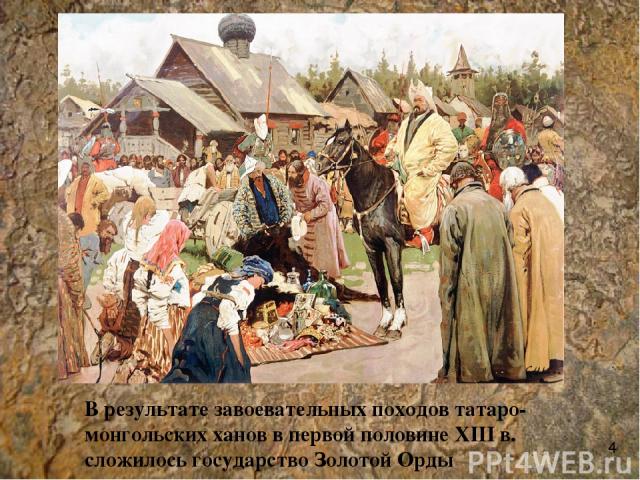 В результате завоевательных походов татаро-монгольских ханов в первой половине XIII в. сложилось государство Золотой Орды 4