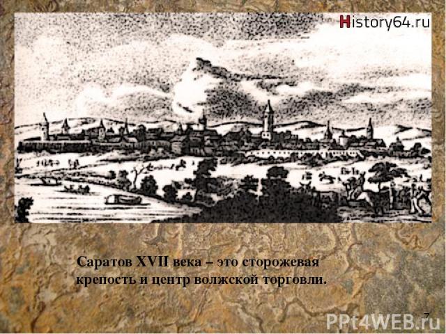Саратов XVII века – это сторожевая крепость и центр волжской торговли. 7