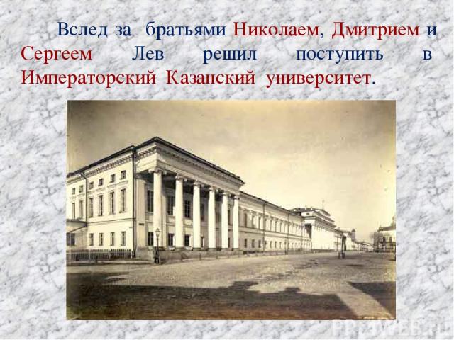 Вслед за братьями Николаем, Дмитрием и Сергеем Лев решил поступить в  Императорский Казанский университет.