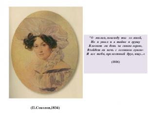 (П.Соколов,1834) "О милая, повсюду ты со мной, Но я уныл и в тайне я грущу Блесн