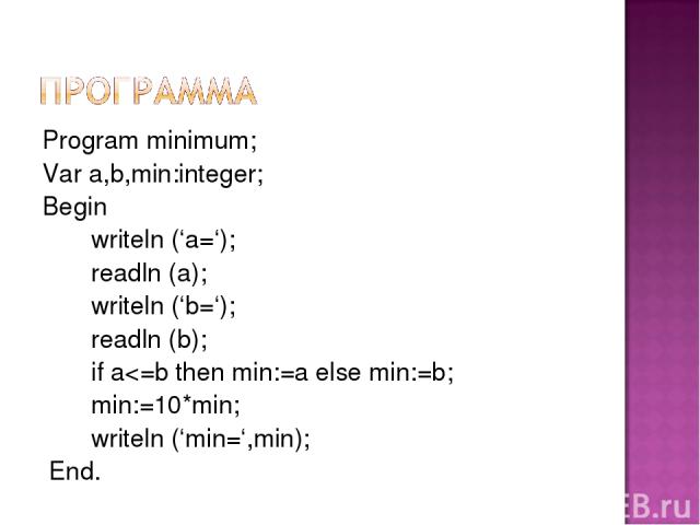 Program minimum; Var a,b,min:integer; Begin writeln (‘a=‘); readln (a); writeln (‘b=‘); readln (b); if a