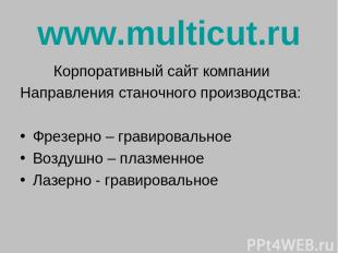 www.multicut.ru Корпоративный сайт компании Направления станочного производства: