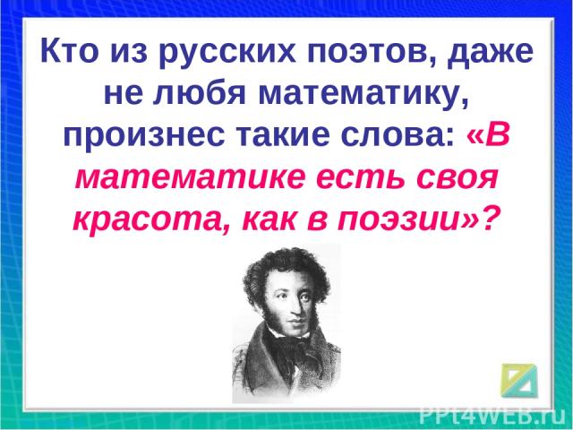 Кто из русских поэтов, даже не любя математику, произнес такие слова: «В математике есть своя красота, как в поэзии»?