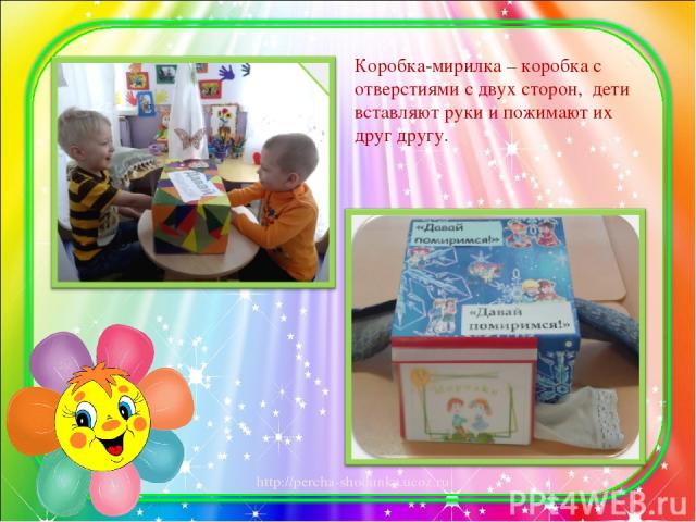 Коробка-мирилка – коробка с отверстиями с двух сторон, дети вставляют руки и пожимают их друг другу. http://percha-shodunka.ucoz.ru