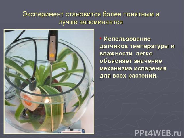 Эксперимент становится более понятным и лучше запоминается Использование датчиков температуры и влажности легко объясняет значение механизма испарения для всех растений.