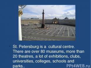 St. Petersburg is a cultural centre. There are over 80 museums, more than 20 the