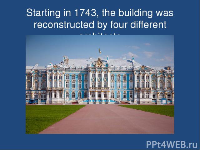 Starting in 1743, the building was reconstructed by four different architects
