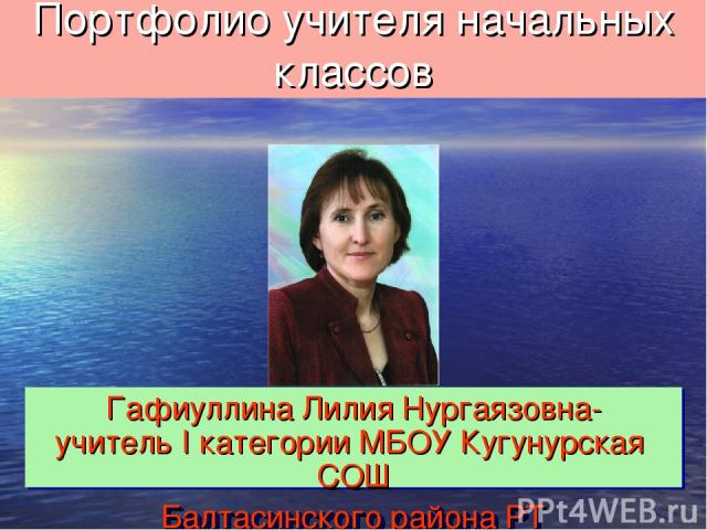 Гафиуллина Лилия Нургаязовна- учитель I категории МБОУ Кугунурская СОШ Балтасинского района РТ Портфолио учителя начальных классов