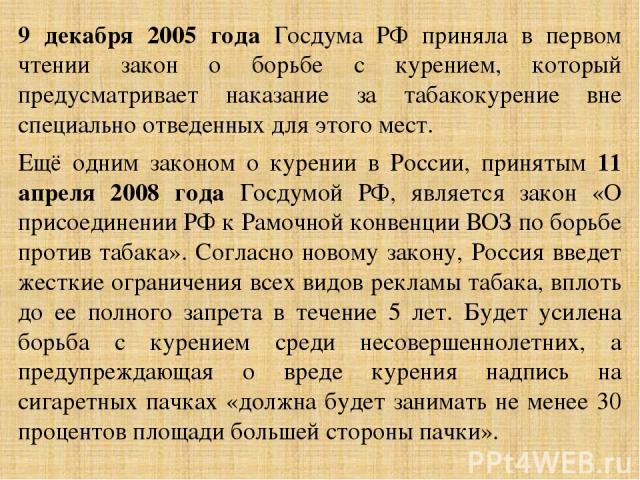 9 декабря 2005 года Госдума РФ приняла в первом чтении закон о борьбе с курением, который предусматривает наказание за табакокурение вне специально отведенных для этого мест. Ещё одним законом о курении в России, принятым 11 апреля 2008 года Госдумо…