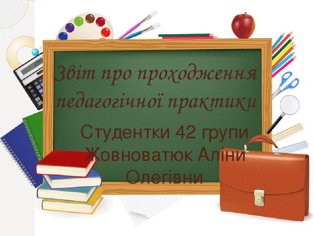 Звіт про проходження педагогічної практики Студентки 42 групи Жовноватюк Аліни Олегівни