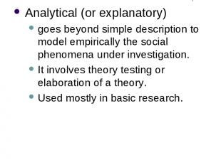 Different Purposes of Research (3) Analytical (or explanatory) goes beyond simpl