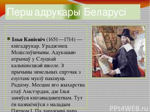 Першадрукары Беларусі Ілья Капіевіч (1651—1714) — кнігадрукар. Ураджэнец Мсцісла