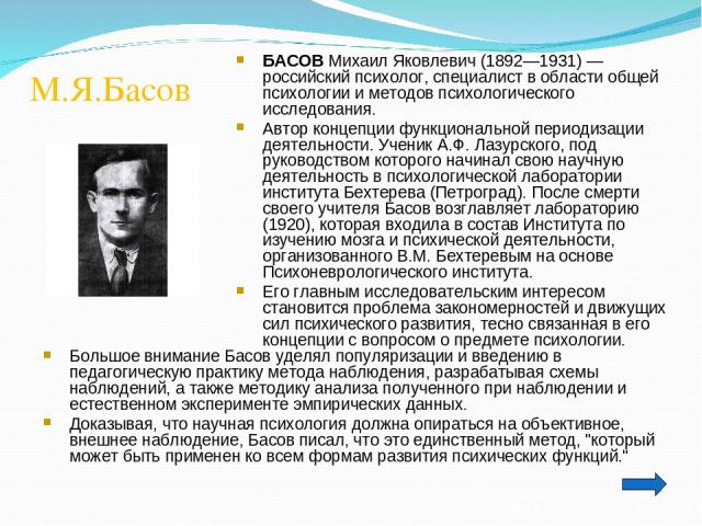 М.Я.Басов Большое внимание Басов уделял популяризации и введению в педагогическую практику метода наблюдения, разрабатывая схемы наблюдений, а также методику анализа полученного при наблюдении и естественном эксперименте эмпирических данных. Доказыв…