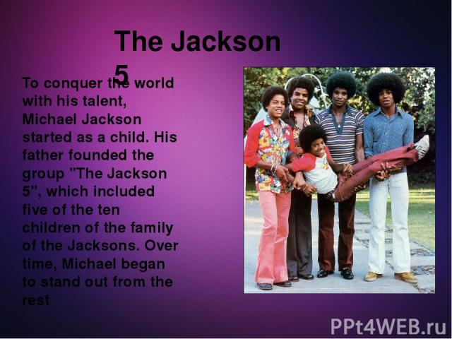 To conquer the world with his talent, Michael Jackson started as a child. His father founded the group 