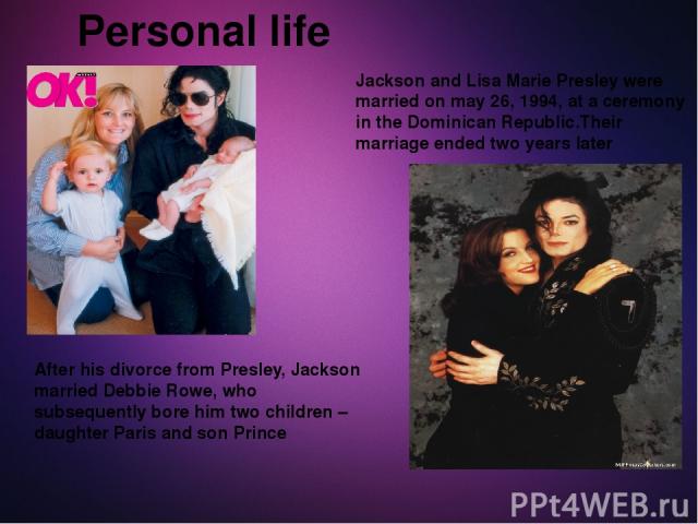 Personal life Jackson and Lisa Marie Presley were married on may 26, 1994, at a ceremony in the Dominican Republic.Their marriage ended two years later After his divorce from Presley, Jackson married Debbie Rowe, who subsequently bore him two childr…